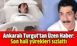 Ankaralı Turgut'tan Üzen Haber: Son hali yürekleri sızlattı