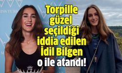 Torpille güzel seçildiği iddia edilen İdil Bilgen o ile atandı!