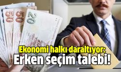 Ekonomi halkı daraltıyor: Erken seçim talebi!