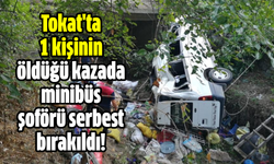 Tokat'ta 1 kişinin öldüğü kazada minibüs şoförü serbest bırakıldı!