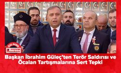 Başkan İbrahim Güleç’ten Terör Saldırısı ve Öcalan Tartışmalarına Sert Tepki