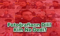 Fotoğrafların Dili! Kim Ne Dedi?