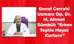 Genel Cerrahi Uzmanı Op. Dr. H. Ahmet Sümbül: "Erken Teşhis Hayat Kurtarır"