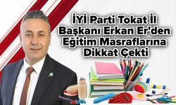 İYİ Parti Tokat İl Başkanı Erkan Er'den Eğitim Masraflarına Dikkat Çekti