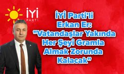 İYİ Parti'li Erkan Er: "Vatandaşlar Yakında Her Şeyi Gramla Almak Zorunda Kalacak"