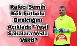 Kaleci Semih Kök Futbolu Bıraktığını Açıkladı: "Yeşil Sahalara Veda Vakti"