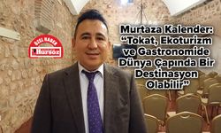 Murtaza Kalender: “Tokat, Ekoturizm ve Gastronomide Dünya Çapında Bir Destinasyon Olabilir”