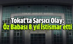 Tokat'ta Sarsıcı Olay: Öz Babası 8 yıl İstismar etti