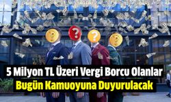 5 Milyon TL Üzeri Vergi Borcu Olanlar Bugün Kamuoyuna Duyurulacak