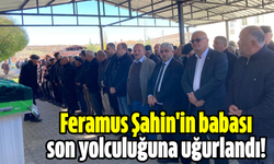 Feramus Şahin'in babası  son yolculuğuna uğurlandı!