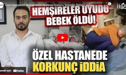 Özel hastanede hemşirelerin uyuması sonucu ‘bebeğin öldüğü' iddiası!