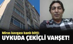 Miras kavgası kanlı bitti: Uykuda çekiçli vahşet!