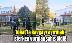 Tokat'ta kavgayı ayırmak isterken vurulan şahıs öldü!