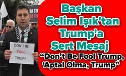 Başkan Selim Işık'tan Trump'a Sert Mesaj: “Don’t Be Fool Trump, ‘Aptal Olma, Trump”