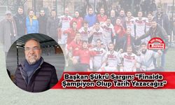 Başkan Şükrü Sargın: "Finalde Şampiyon Olup Tarih Yazacağız"