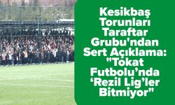 Kesikbaş Torunları Taraftar Grubu'ndan Sert Açıklama: "Tokat Futbolu’nda ‘Rezil Lig’ler Bitmiyor"