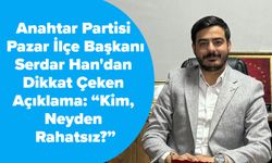 Anahtar Partisi Pazar İlçe Başkanı Serdar Han'dan Dikkat Çeken Açıklama: “Kim, Neyden Rahatsız?”