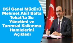 DSİ Genel Müdürü Mehmet Akif Balta, Tokat’ta Su Yönetimi ve Tarımsal Kalkınma Hamlelerini Açıkladı