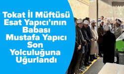 Tokat İl Müftüsü Esat Yapıcı'ının Babası Mustafa Yapıcı Son Yolculuğuna Uğurlandı