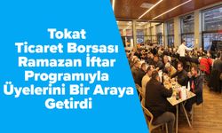 Tokat Ticaret Borsası Ramazan İftar Programıyla Üyelerini Bir Araya Getirdi