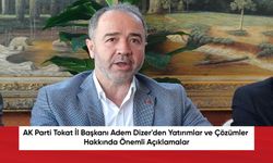 AK Parti Tokat İl Başkanı Adem Dizer'den Yatırımlar ve Çözümler Hakkında Önemli Açıklamalar