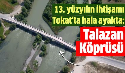 13. yüzyılın ihtişamı Tokat'ta hala ayakta: Talazan Köprüsü