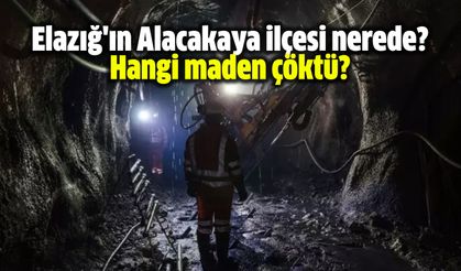 Elazığ'ın Alacakaya ilçesi nerede, hangi maden çöktü?