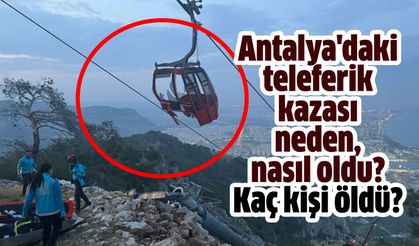 Antalya teleferik kazası neden, nasıl oldu, kaç kişi öldü?