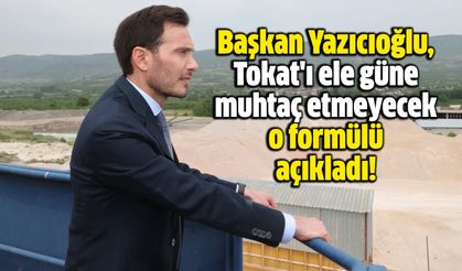 Başkan Yazıcıoğlu, Tokat'ı ele güne muhtaç etmeyecek o formülü açıkladı!