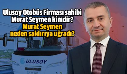 Ulusoy Otobüs Firması sahibi Murat Seymen kimdir? Murat Seymen neden saldırıya uğradı?