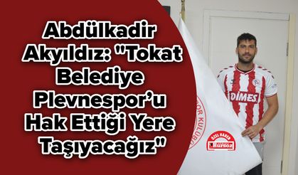 Abdülkadir Akyıldız: "Tokat Belediye Plevnespor’u Hak Ettiği Yere Taşıyacağız"