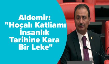 Aldemir: "Hocalı Katliamı İnsanlık Tarihine Kara Bir Leke"
