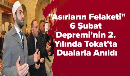 "Asırların Felaketi" 6 Şubat Depremi'nin 2. Yılında Tokat'ta Dualarla Anıldı