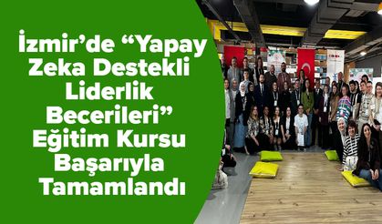 İzmir’de “Yapay Zeka Destekli Liderlik Becerileri” Eğitim Kursu Başarıyla Tamamlandı