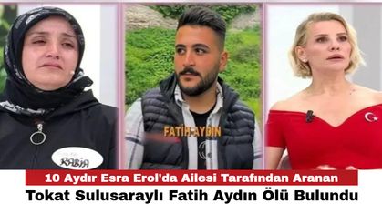 10 Aydır Esra Erol'da Ailesi Tarafından Aranan Tokat Sulusaraylı Fatih Aydın Ölü Bulundu