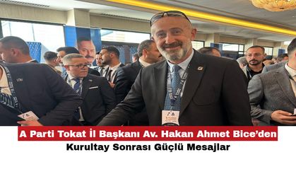 A Parti Tokat İl Başkanı Av. Hakan Ahmet Bice’den Kurultay Sonrası Güçlü Mesajlar