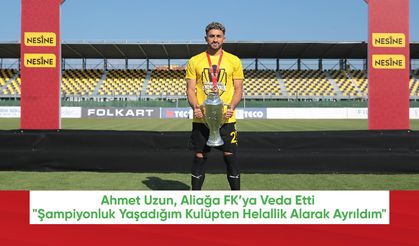 Ahmet Uzun, Aliağa FK’ya Veda Etti