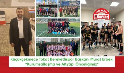 Küçükçekmece Tokat Bereketlispor Başkanı Murat Erbek: “Kurumsallaşma ve Altyapı Önceliğimiz”