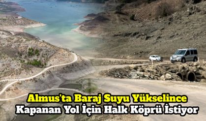 Almus'ta Baraj Suyu Yükselince Kapanan Yol İçin Halk Köprü İstiyor