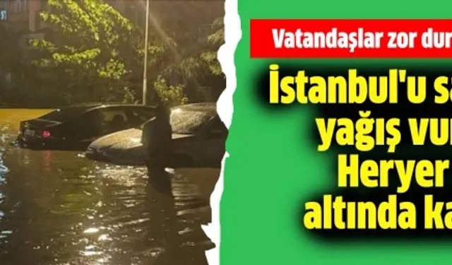 İstanbul'u sağanak yağış vurdu! Heryer su altında kaldı...