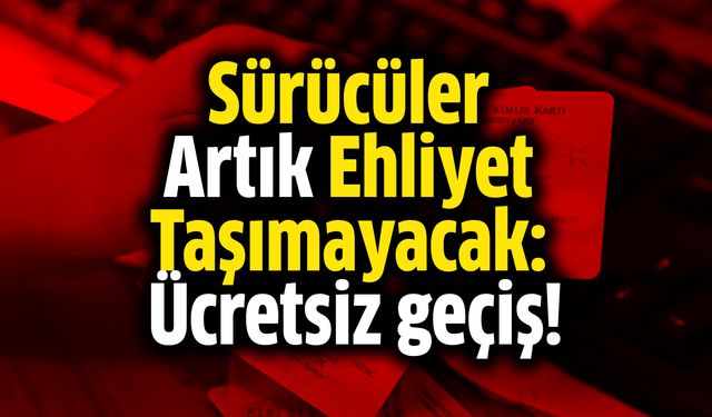 Sürücüler Artık Ehliyet Taşımayacak: Ücretsiz geçiş!