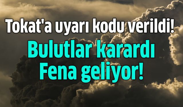 Tokat'a uyarı geldi! Bulutlar karadı, fena geliyor!