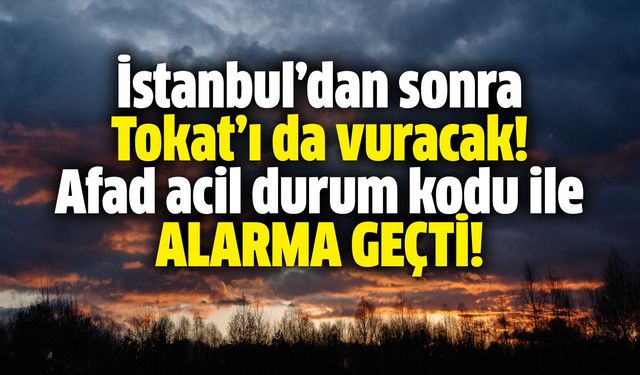 İstanbul’dan sonra Tokat’ı da vuracak! Afad acil durum kodu ile alarma geçti!