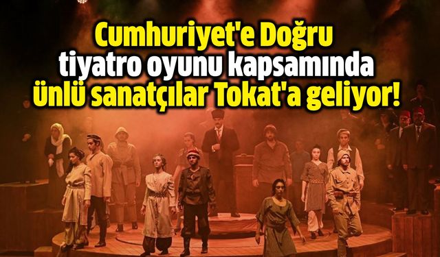Cumhuriyet'e Doğru adlı tiyatro oyunu kapsamında ünlü sanatçılar Tokat'a geliyor!