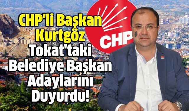 CHP'li Başkan Kurtgöz Tokat'taki Belediye Başkan Adaylarını Duyurdu!