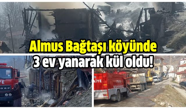 Almus Bağtaşı köyünde 3 ev yanarak kül oldu!