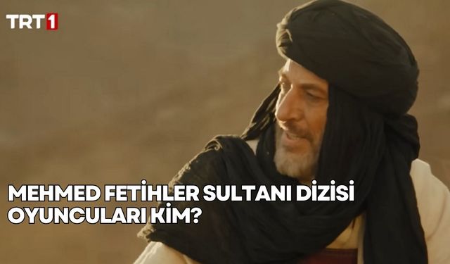 Mehmed Fetihler Sultanı dizisi oyuncuları kim, yaşları kaç?