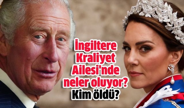 İngiltere Kraliyet Ailesi'nde neler oluyor? Kim öldü, Kate Middleton mı öldü, Kral Charles mı öldü?