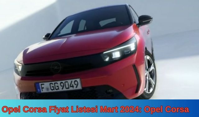 Opel Corsa Fiyat Listesi Mart 2024: Opel Corsa Sıfır Güncel Zamlı Fiyatlar