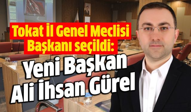 Tokat İl Genel Meclisi Başkanı seçildi: Yeni Başkan Ali İhsan Gürel